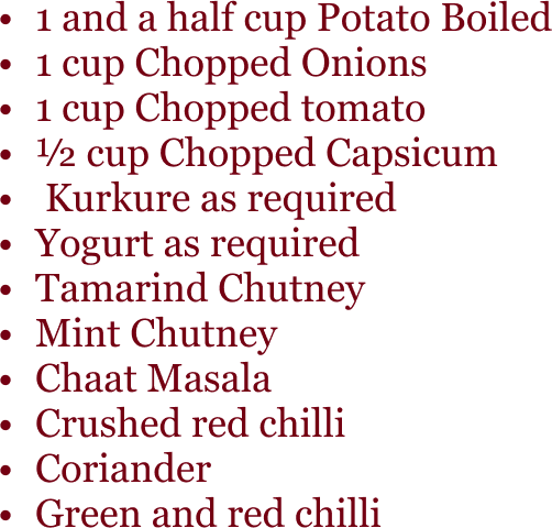 1 and a half cup Potato Boiled 1 cup Chopped Onions 1 cup Chopped tomato ½ cup Chopped Capsicum Kurkure as required Yogurt as required Tamarind Chutney Mint Chutney Chaat Masala Crushed red chilli Coriander Green and red chilli.png